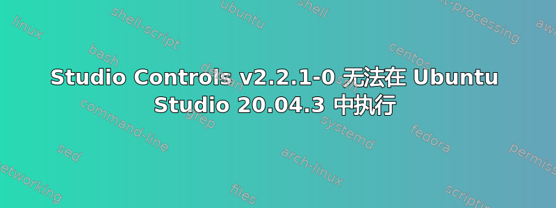 Studio Controls v2.2.1-0 无法在 Ubuntu Studio 20.04.3 中执行