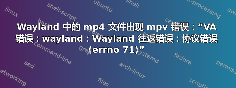 Wayland 中的 mp4 文件出现 mpv 错误：“VA 错误：wayland：Wayland 往返错误：协议错误 (errno 71)”