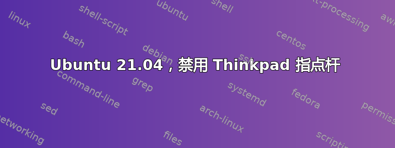 Ubuntu 21.04，禁用 Thinkpad 指点杆