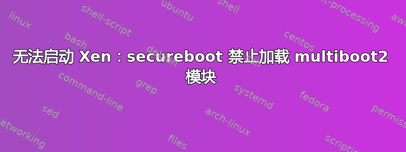 无法启动 Xen：secureboot 禁止加载 multiboot2 模块