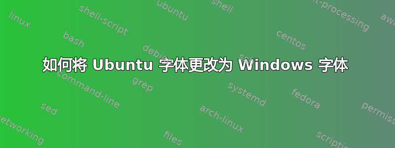 如何将 Ubuntu 字体更改为 Windows 字体