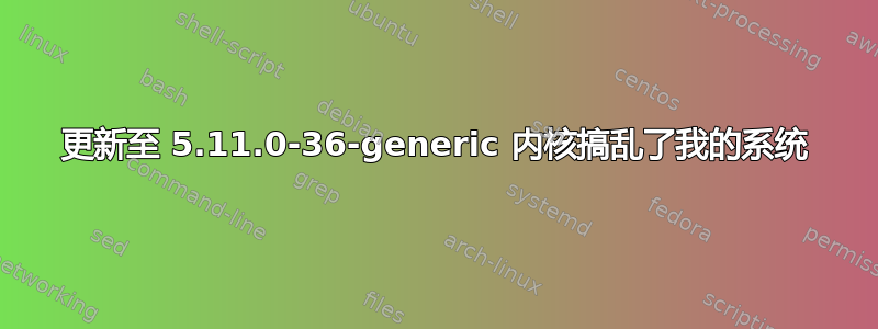 更新至 5.11.0-36-generic 内核搞乱了我的系统