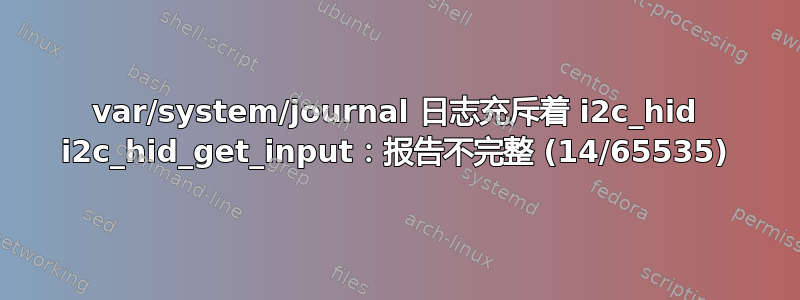 var/system/journal 日志充斥着 i2c_hid i2c_hid_get_input：报告不完整 (14/65535)