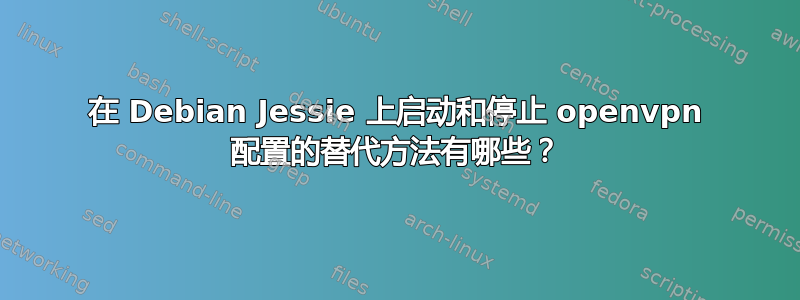 在 Debian Jessie 上启动和停止 openvpn 配置的替代方法有哪些？