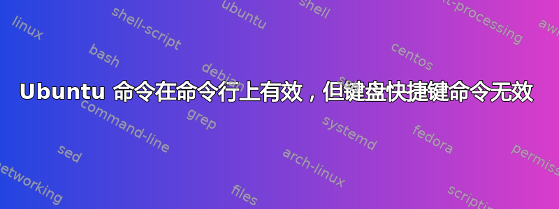 Ubuntu 命令在命令行上有效，但键盘快捷键命令无效