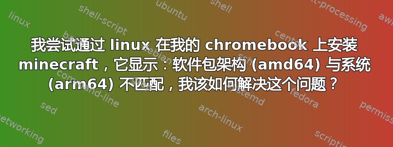 我尝试通过 linux 在我的 chromebook 上安装 minecraft，它显示：软件包架构 (amd64) 与系统 (arm64) 不匹配，我该如何解决这个问题？