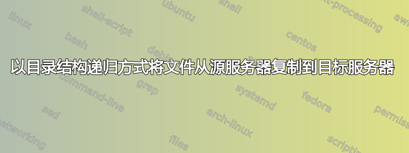 以目录结构递归方式将文件从源服务器复制到目标服务器