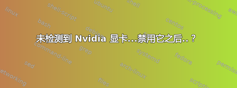 未检测到 Nvidia 显卡...禁用它之后..？