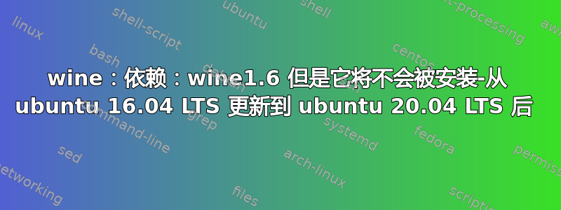 wine：依赖：wine1.6 但是它将不会被安装-从 ubuntu 16.04 LTS 更新到 ubuntu 20.04 LTS 后 