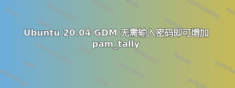 Ubuntu 20.04 GDM 无需输入密码即可增加 pam_tally