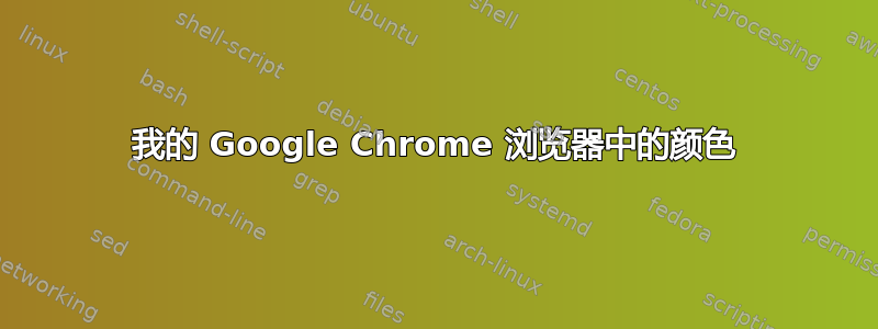 我的 Google Chrome 浏览器中的颜色