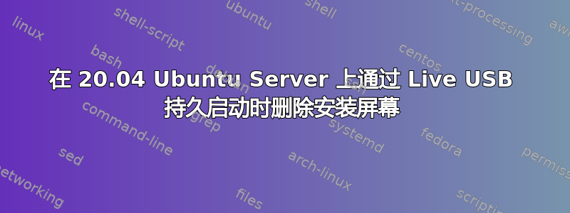 在 20.04 Ubuntu Server 上通过 Live USB 持久启动时删除安装屏幕