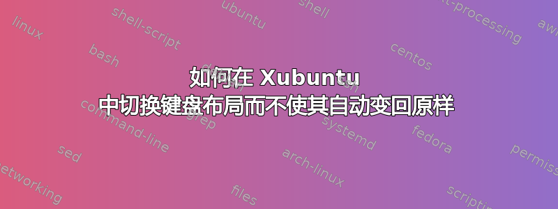 如何在 Xubuntu 中切换键盘布局而不使其自动变回原样