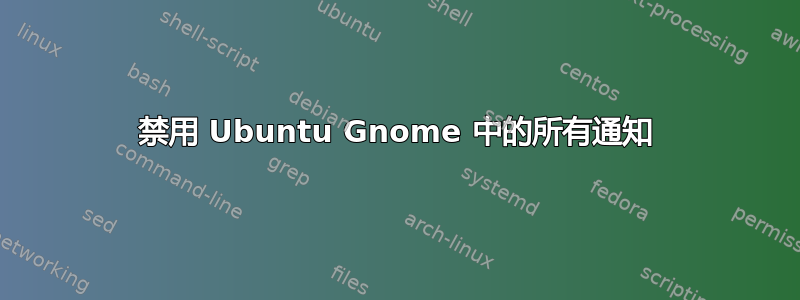 禁用 Ubuntu Gnome 中的所有通知