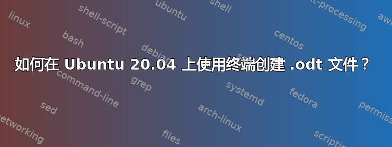 如何在 Ubuntu 20.04 上使用终端创建 .odt 文件？