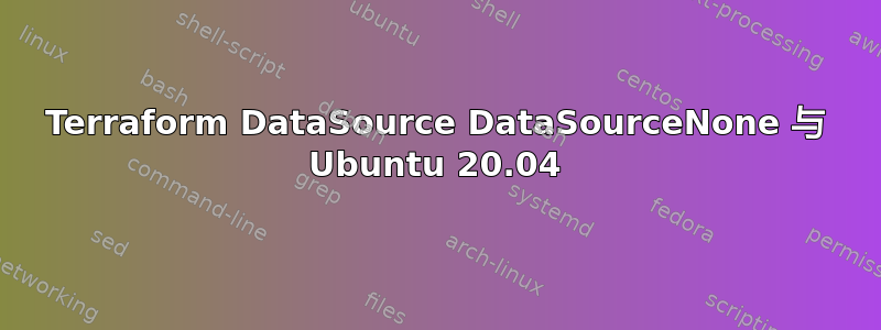 Terraform DataSource DataSourceNone 与 Ubuntu 20.04