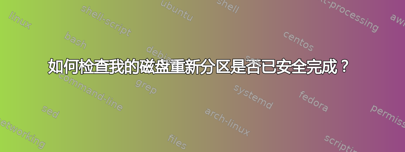 如何检查我的磁盘重新分区是否已安全完成？