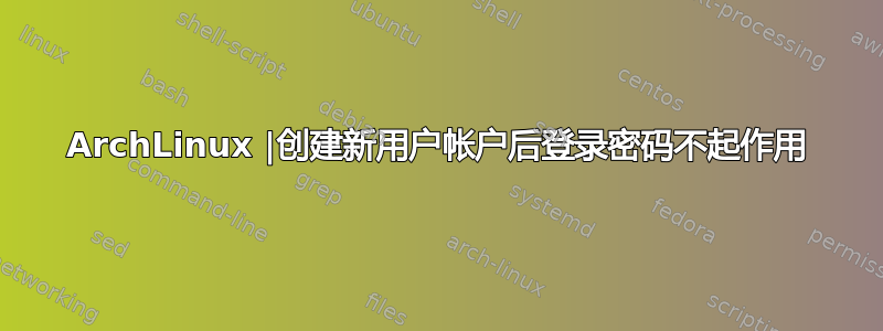 ArchLinux |创建新用户帐户后登录密码不起作用