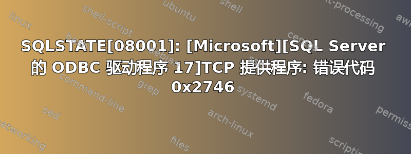 SQLSTATE[08001]: [Microsoft][SQL Server 的 ODBC 驱动程序 17]TCP 提供程序: 错误代码 0x2746