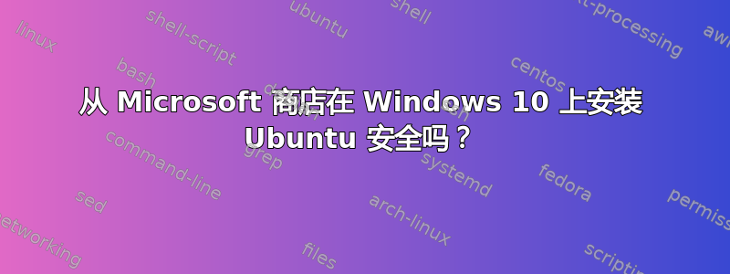 从 Microsoft 商店在 Windows 10 上安装 Ubuntu 安全吗？