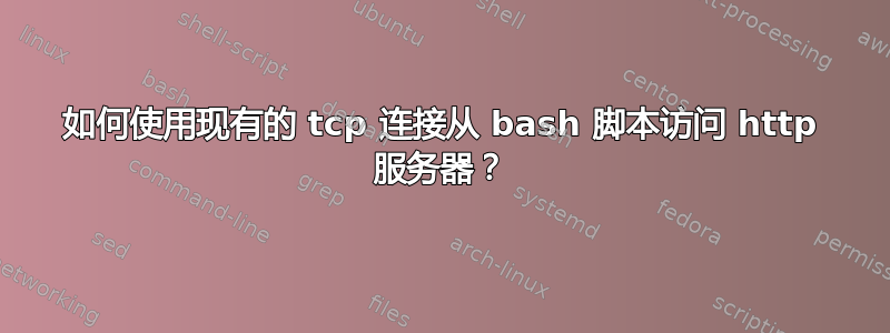 如何使用现有的 tcp 连接从 bash 脚本访问 http 服务器？