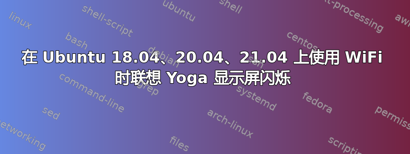 在 Ubuntu 18.04、20.04、21.04 上使用 WiFi 时联想 Yoga 显示屏闪烁