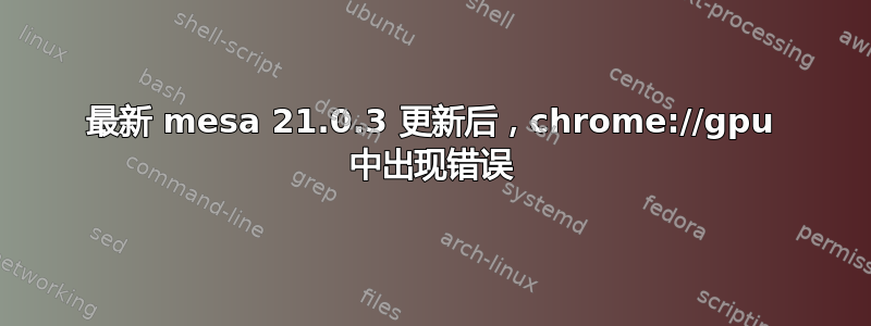 最新 mesa 21.0.3 更新后，chrome://gpu 中出现错误