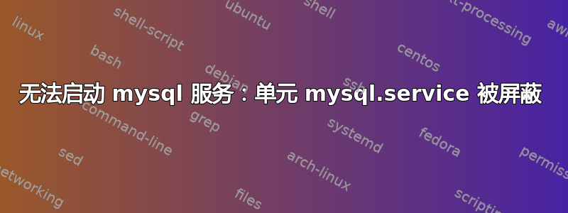 无法启动 mysql 服务：单元 mysql.service 被屏蔽