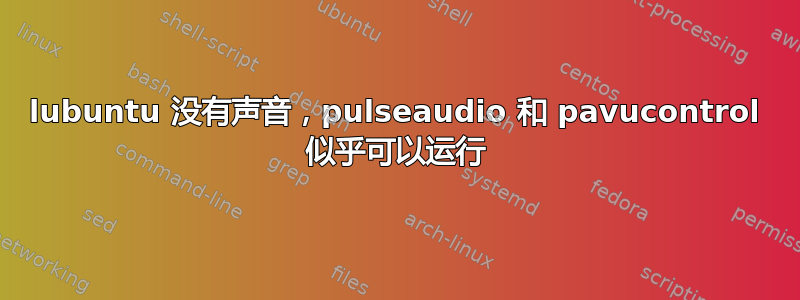 lubuntu 没有声音，pulseaudio 和 pavucontrol 似乎可以运行