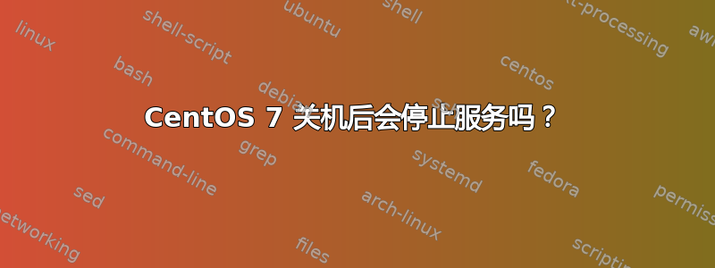 CentOS 7 关机后会停止服务吗？