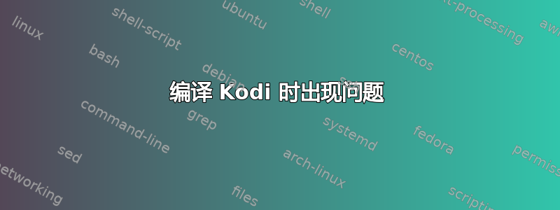 编译 Kodi 时出现问题