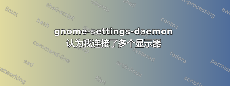 gnome-settings-daemon 认为我连接了多个显示器