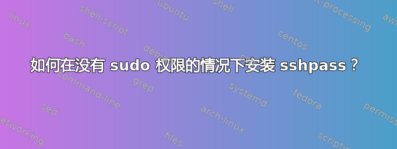 如何在没有 sudo 权限的情况下安装 sshpass？