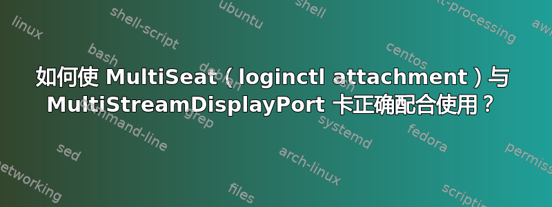 如何使 MultiSeat（loginctl attachment）与 MultiStreamDisplayPort 卡正确配合使用？