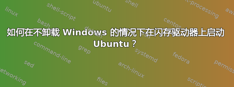 如何在不卸载 Windows 的情况下在闪存驱动器上启动 Ubuntu？