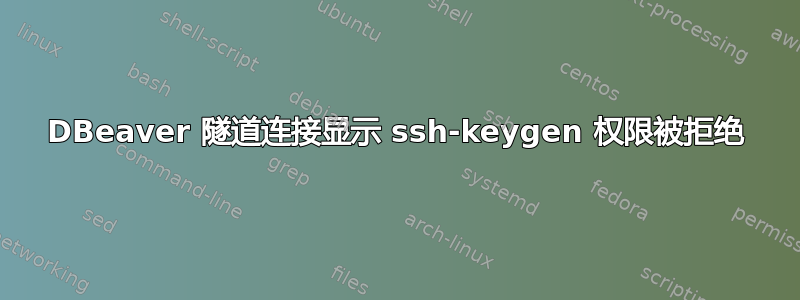 DBeaver 隧道连接显示 ssh-keygen 权限被拒绝