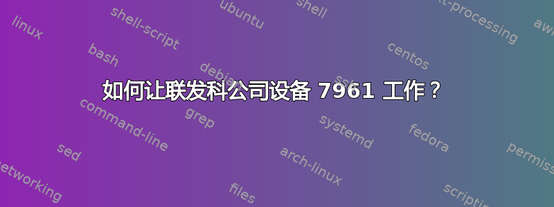 如何让联发科公司设备 7961 工作？