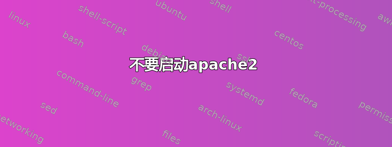 不要启动apache2