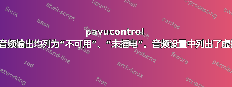 pavucontrol 中所有音频输出均列为“不可用”、“未插电”。音频设置中列出了虚拟输出