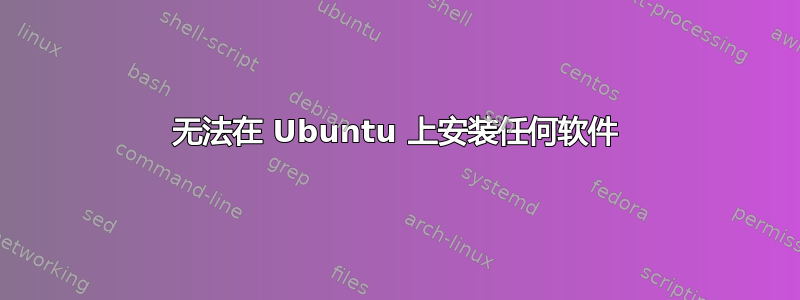 无法在 Ubuntu 上安装任何软件