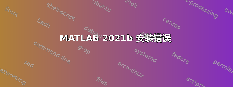 MATLAB 2021b 安装错误