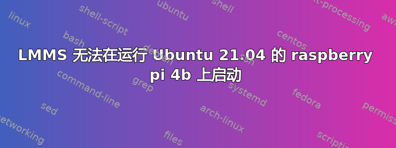 LMMS 无法在运行 Ubuntu 21.04 的 raspberry pi 4b 上启动