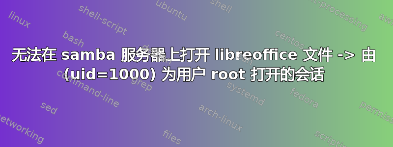 无法在 samba 服务器上打开 libreoffice 文件 -> 由 (uid=1000) 为用户 root 打开的会话