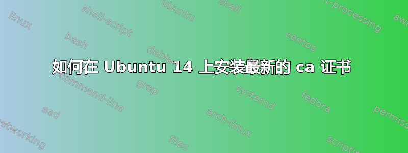 如何在 Ubuntu 14 上安装最新的 ca 证书