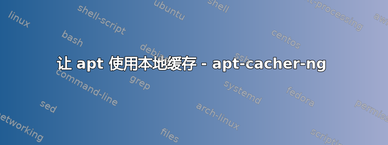 让 apt 使用本地缓存 - apt-cacher-ng