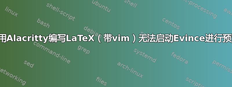 使用Alacritty编写LaTeX（带vim）无法启动Evince进行预览