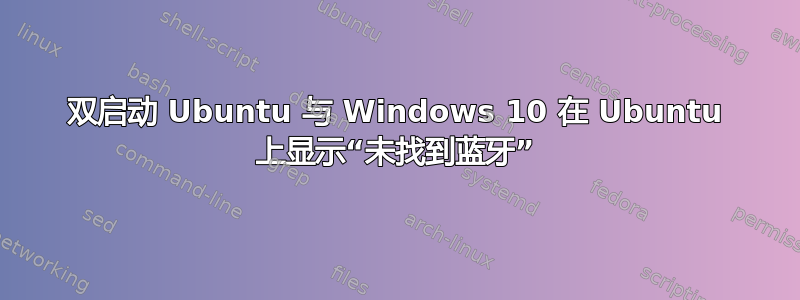 双启动 Ubuntu 与 Windows 10 在 Ubuntu 上显示“未找到蓝牙”