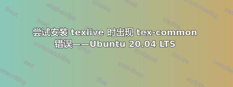 尝试安装 texlive 时出现 tex-common 错误——Ubuntu 20.04 LTS