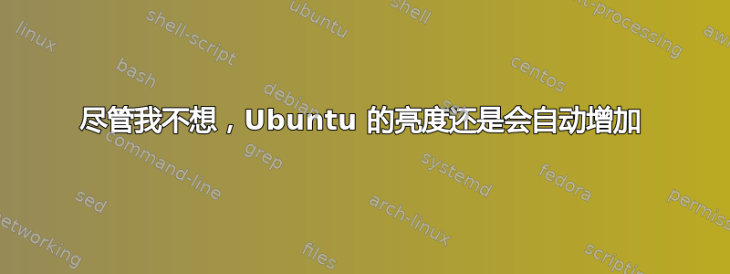 尽管我不想，Ubuntu 的亮度还是会自动增加