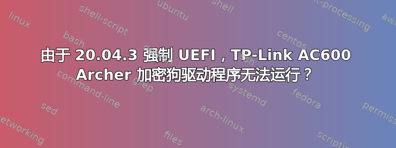 由于 20.04.3 强制 UEFI，TP-Link AC600 Archer 加密狗驱动程序无法运行？